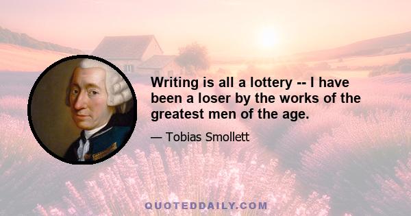 Writing is all a lottery -- I have been a loser by the works of the greatest men of the age.