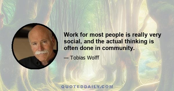 Work for most people is really very social, and the actual thinking is often done in community.