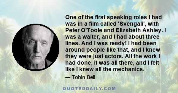 One of the first speaking roles I had was in a film called 'Svengali', with Peter O'Toole and Elizabeth Ashley. I was a waiter, and I had about three lines. And I was ready! I had been around people like that, and I