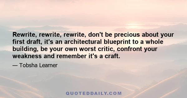 Rewrite, rewrite, rewrite, don't be precious about your first draft, it's an architectural blueprint to a whole building, be your own worst critic, confront your weakness and remember it's a craft.