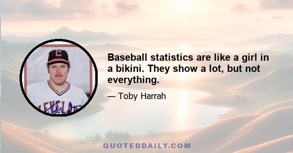 Baseball statistics are like a girl in a bikini. They show a lot, but not everything.