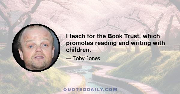 I teach for the Book Trust, which promotes reading and writing with children.