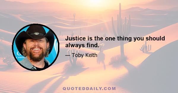 Justice is the one thing you should always find.