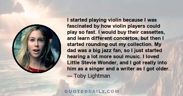 I started playing violin because I was fascinated by how violin players could play so fast. I would buy their cassettes, and learn different concertos, but then I started rounding out my collection. My dad was a big