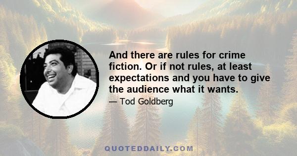 And there are rules for crime fiction. Or if not rules, at least expectations and you have to give the audience what it wants.