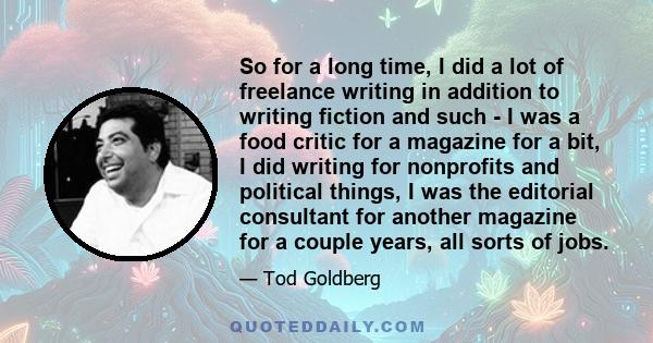 So for a long time, I did a lot of freelance writing in addition to writing fiction and such - I was a food critic for a magazine for a bit, I did writing for nonprofits and political things, I was the editorial