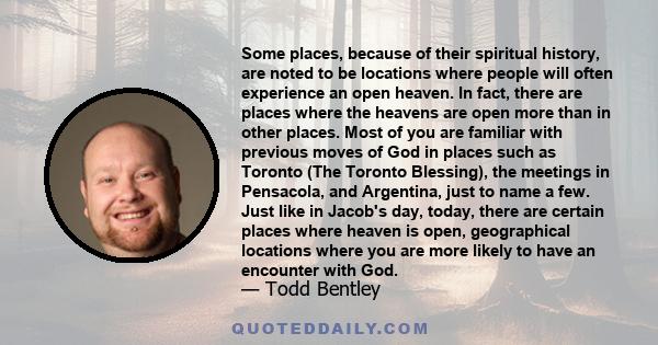 Some places, because of their spiritual history, are noted to be locations where people will often experience an open heaven. In fact, there are places where the heavens are open more than in other places. Most of you