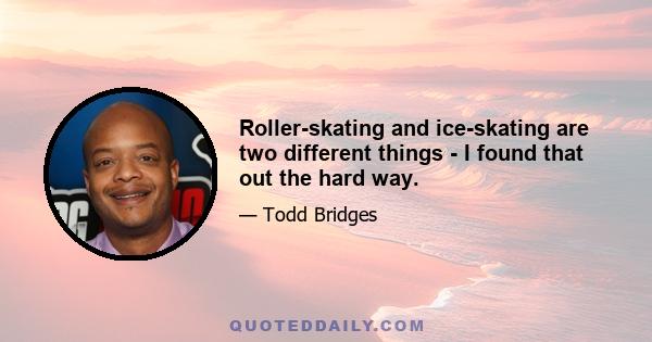 Roller-skating and ice-skating are two different things - I found that out the hard way.