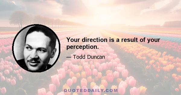 Your direction is a result of your perception.