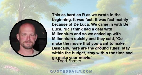 This as hard an R as we wrote in the beginning. It was fast. It was fast mainly because of De Luca. We came in with De Luca. Nic I think had a deal with Millennium and so we ended up with Millennium quickly and they