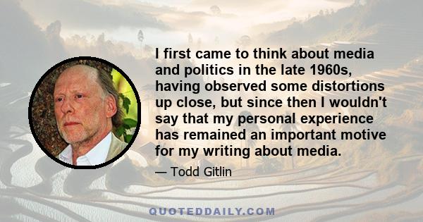 I first came to think about media and politics in the late 1960s, having observed some distortions up close, but since then I wouldn't say that my personal experience has remained an important motive for my writing