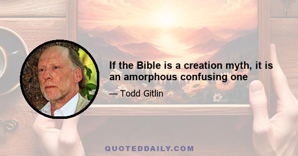 If the Bible is a creation myth, it is an amorphous confusing one