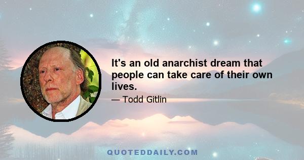 It's an old anarchist dream that people can take care of their own lives.