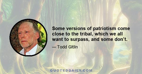 Some versions of patriotism come close to the tribal, which we all want to surpass, and some don’t.