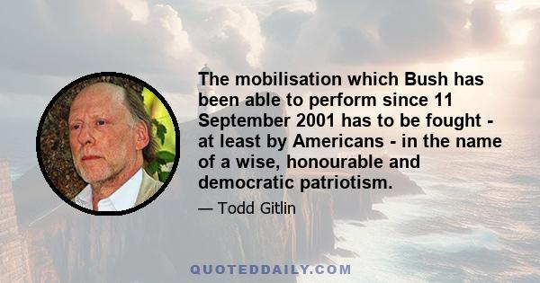 The mobilisation which Bush has been able to perform since 11 September 2001 has to be fought - at least by Americans - in the name of a wise, honourable and democratic patriotism.