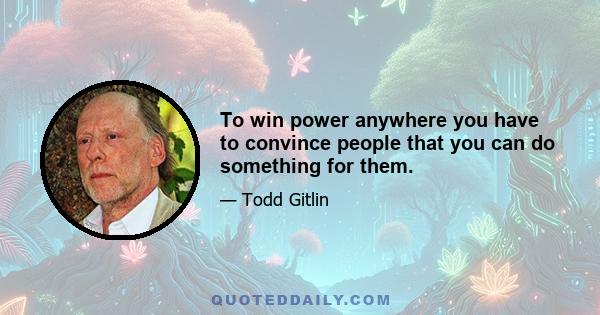 To win power anywhere you have to convince people that you can do something for them.