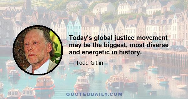 Today's global justice movement may be the biggest, most diverse and energetic in history.