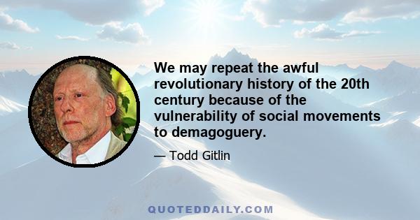 We may repeat the awful revolutionary history of the 20th century because of the vulnerability of social movements to demagoguery.