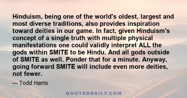 Hinduism, being one of the world's oldest, largest and most diverse traditions, also provides inspiration toward deities in our game. In fact, given Hinduism's concept of a single truth with multiple physical