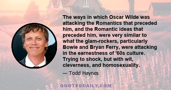 The ways in which Oscar Wilde was attacking the Romantics that preceded him, and the Romantic ideas that preceded him, were very similar to what the glam-rockers, particularly Bowie and Bryan Ferry, were attacking in