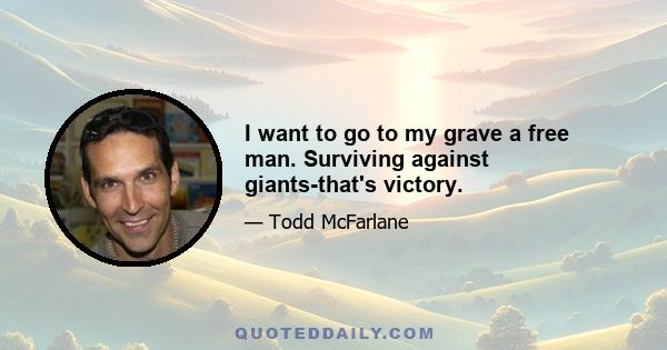 I want to go to my grave a free man. Surviving against giants-that's victory.