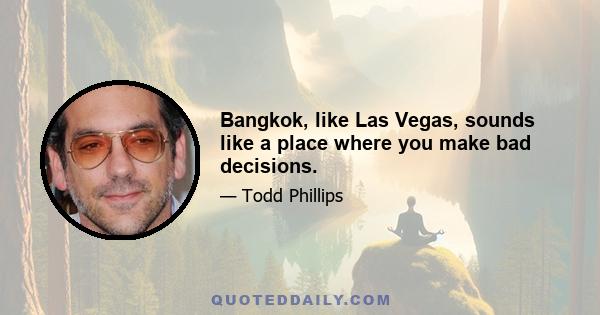 Bangkok, like Las Vegas, sounds like a place where you make bad decisions.