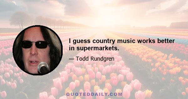 I guess country music works better in supermarkets.