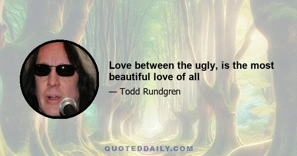 Love between the ugly, is the most beautiful love of all