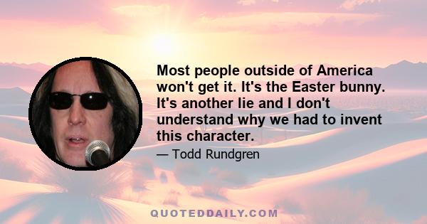 Most people outside of America won't get it. It's the Easter bunny. It's another lie and I don't understand why we had to invent this character.