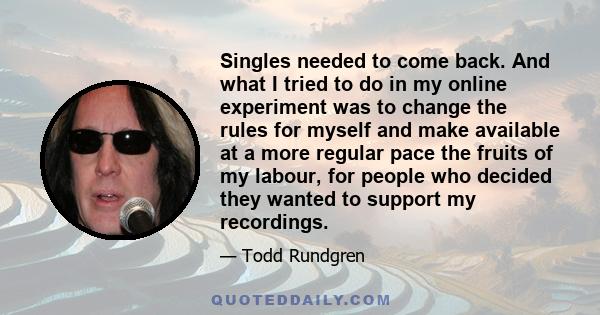 Singles needed to come back. And what I tried to do in my online experiment was to change the rules for myself and make available at a more regular pace the fruits of my labour, for people who decided they wanted to