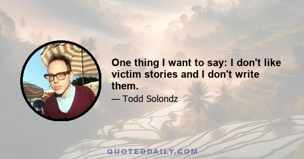 One thing I want to say: I don't like victim stories and I don't write them.