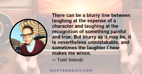 There can be a blurry line between laughing at the expense of a character and laughing at the recognition of something painful and true. But blurry as it may be, it is nevertheless unmistakable, and sometimes the