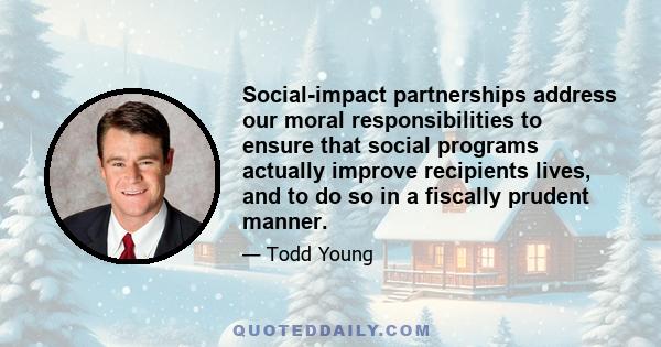 Social-impact partnerships address our moral responsibilities to ensure that social programs actually improve recipients lives, and to do so in a fiscally prudent manner.