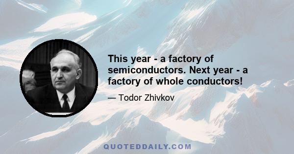 This year - a factory of semiconductors. Next year - a factory of whole conductors!