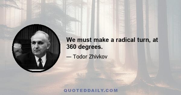 We must make a radical turn, at 360 degrees.