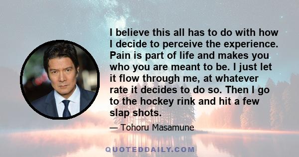 I believe this all has to do with how I decide to perceive the experience. Pain is part of life and makes you who you are meant to be. I just let it flow through me, at whatever rate it decides to do so. Then I go to