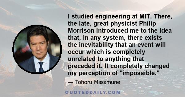 I studied engineering at MIT. There, the late, great physicist Philip Morrison introduced me to the idea that, in any system, there exists the inevitability that an event will occur which is completely unrelated to