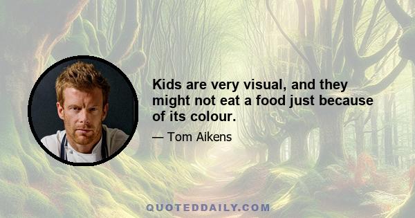 Kids are very visual, and they might not eat a food just because of its colour.