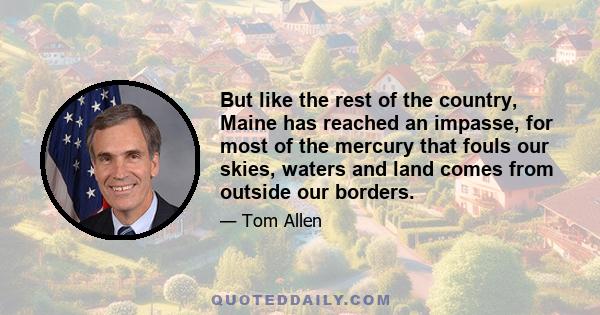 But like the rest of the country, Maine has reached an impasse, for most of the mercury that fouls our skies, waters and land comes from outside our borders.