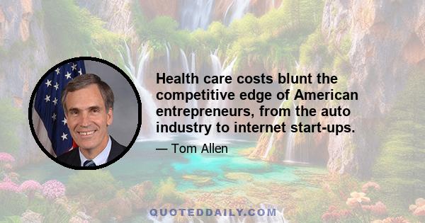 Health care costs blunt the competitive edge of American entrepreneurs, from the auto industry to internet start-ups.