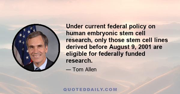 Under current federal policy on human embryonic stem cell research, only those stem cell lines derived before August 9, 2001 are eligible for federally funded research.