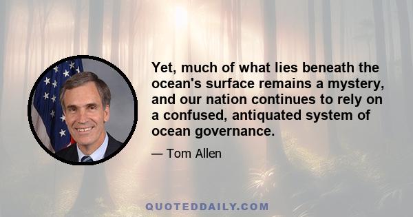 Yet, much of what lies beneath the ocean's surface remains a mystery, and our nation continues to rely on a confused, antiquated system of ocean governance.