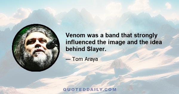 Venom was a band that strongly influenced the image and the idea behind Slayer.