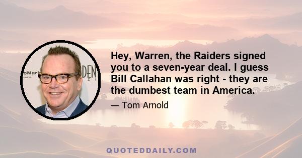 Hey, Warren, the Raiders signed you to a seven-year deal. I guess Bill Callahan was right - they are the dumbest team in America.