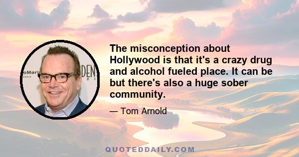 The misconception about Hollywood is that it's a crazy drug and alcohol fueled place. It can be but there's also a huge sober community.