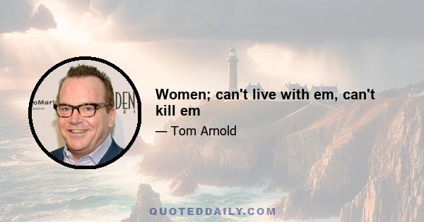 Women; can't live with em, can't kill em