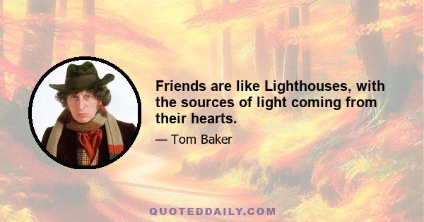 Friends are like Lighthouses, with the sources of light coming from their hearts.