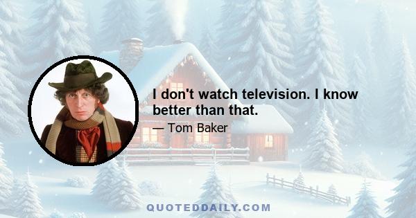 I don't watch television. I know better than that.