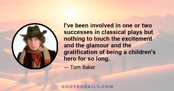 I've been involved in one or two successes in classical plays but nothing to touch the excitement and the glamour and the gratification of being a children's hero for so long.