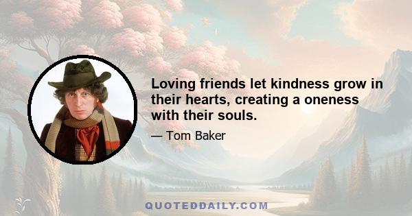 Loving friends let kindness grow in their hearts, creating a oneness with their souls.